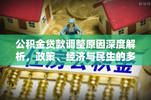 川汇公积金贷款调整原因深度解析，政策、经济与民生的多重考量