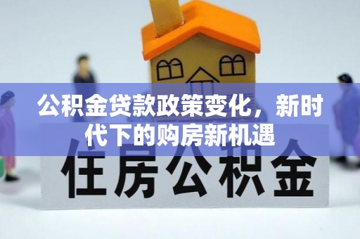 川汇公积金贷款政策变化，新时代下的购房新机遇