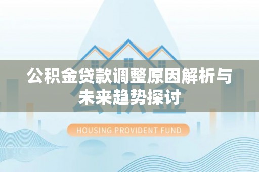 川汇公积金贷款调整原因解析与未来趋势探讨