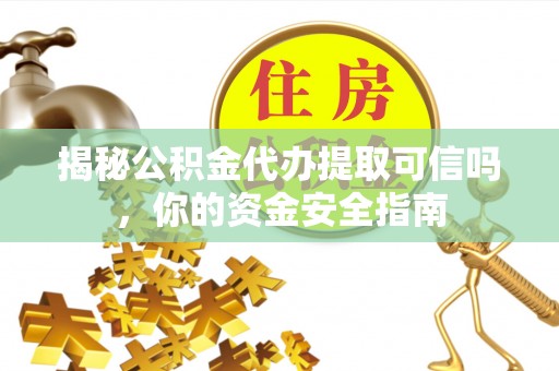 川汇揭秘公积金代办提取可信吗，你的资金安全指南