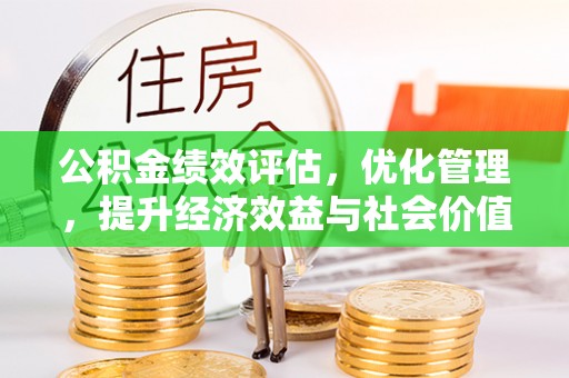 川汇公积金绩效评估，优化管理，提升经济效益与社会价值