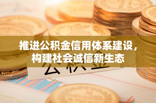 川汇推进公积金信用体系建设，构建社会诚信新生态