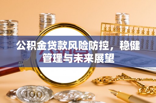 川汇公积金贷款风险防控，稳健管理与未来展望