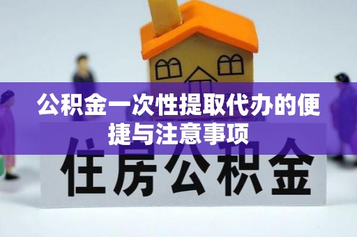 川汇公积金一次性提取代办的便捷与注意事项