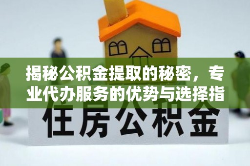 川汇揭秘公积金提取的秘密，专业代办服务的优势与选择指南