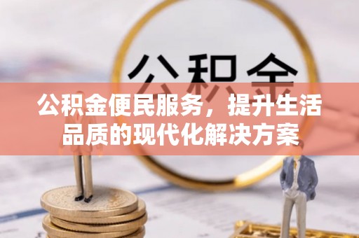 川汇公积金便民服务，提升生活品质的现代化解决方案