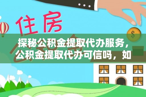 川汇探秘公积金提取代办服务，公积金提取代办可信吗，如何选择可靠平台？