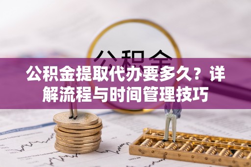 川汇公积金提取代办要多久？详解流程与时间管理技巧