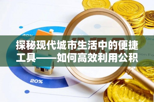 川汇探秘现代城市生活中的便捷工具——如何高效利用公积金服务网点查询功能
