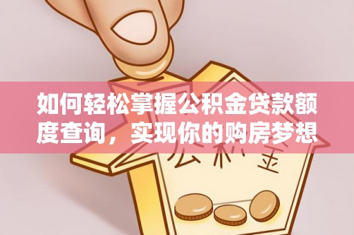 川汇如何轻松掌握公积金贷款额度查询，实现你的购房梦想