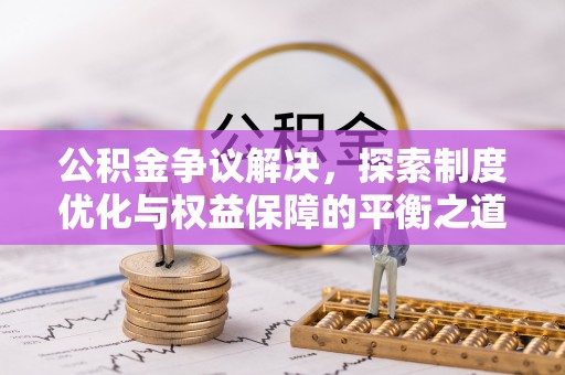 川汇公积金争议解决，探索制度优化与权益保障的平衡之道