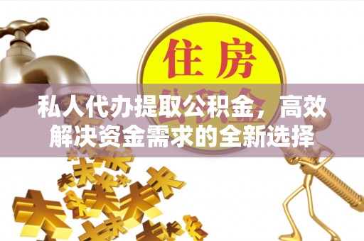 川汇私人代办提取公积金，高效解决资金需求的全新选择