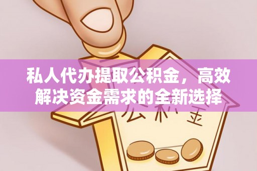 川汇私人代办提取公积金，高效解决资金需求的全新选择
