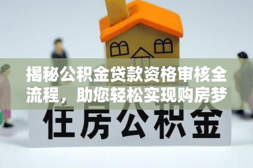 川汇揭秘公积金贷款资格审核全流程，助您轻松实现购房梦想