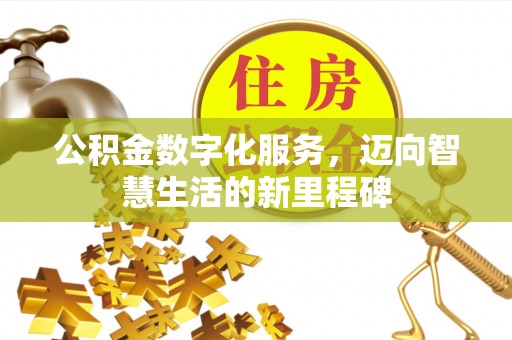 川汇公积金数字化服务，迈向智慧生活的新里程碑