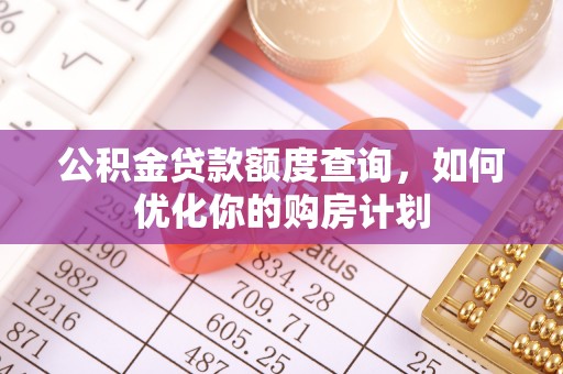 川汇公积金贷款额度查询，如何优化你的购房计划