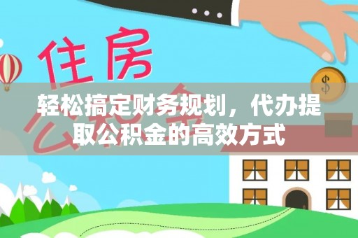 川汇轻松搞定财务规划，代办提取公积金的高效方式