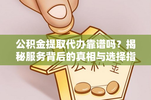川汇公积金提取代办靠谱吗？揭秘服务背后的真相与选择指南