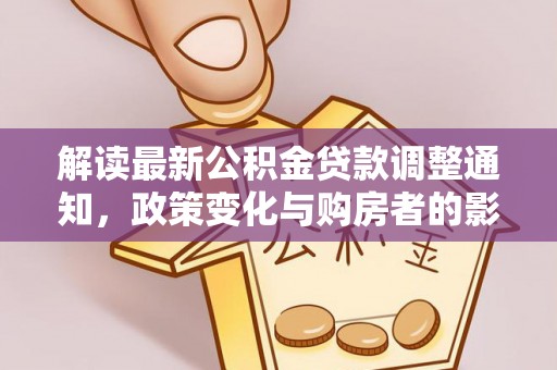 川汇解读最新公积金贷款调整通知，政策变化与购房者的影响