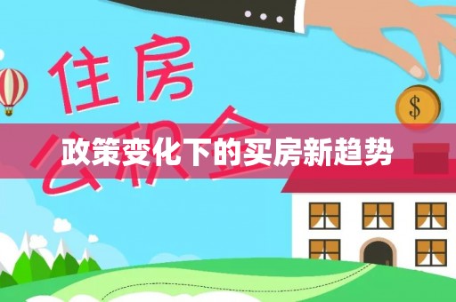 川汇政策变化下的买房新趋势