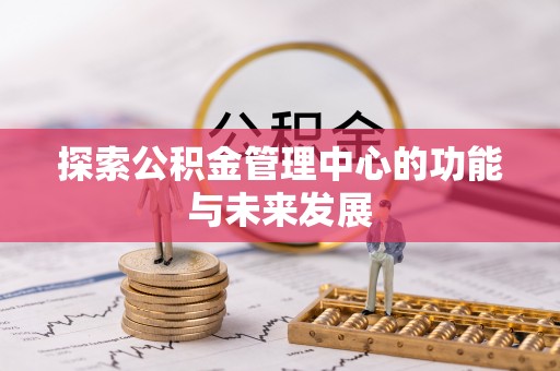 川汇探索公积金管理中心的功能与未来发展