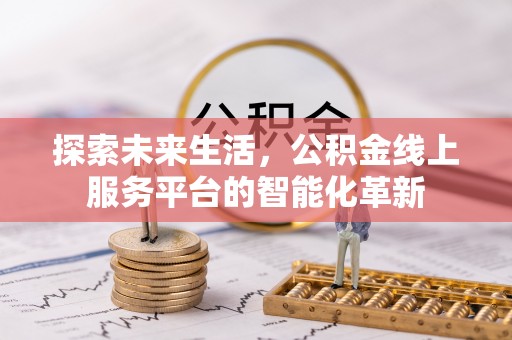 川汇探索未来生活，公积金线上服务平台的智能化革新