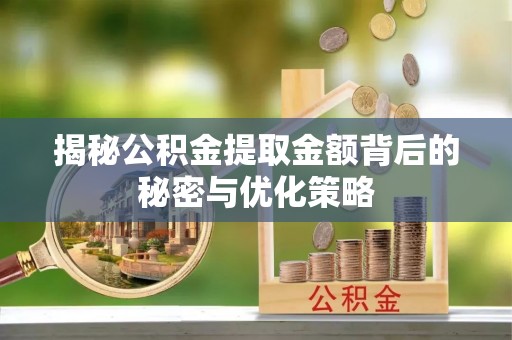川汇揭秘公积金提取金额背后的秘密与优化策略