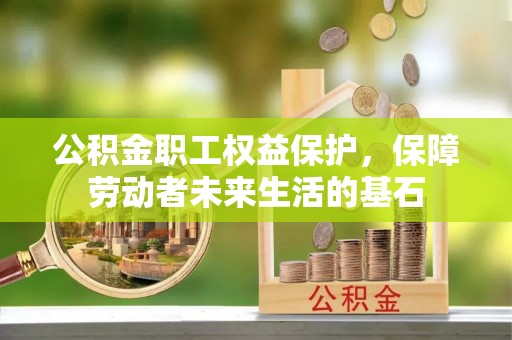 川汇公积金职工权益保护，保障劳动者未来生活的基石
