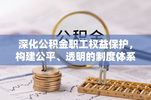 川汇深化公积金职工权益保护，构建公平、透明的制度体系