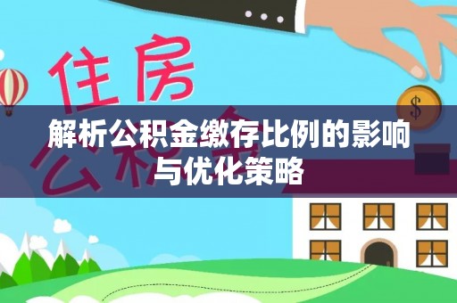 川汇解析公积金缴存比例的影响与优化策略