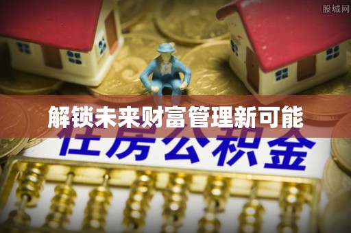 川汇解锁未来财富管理新可能