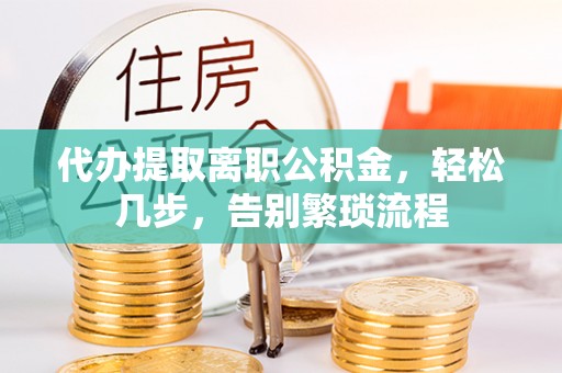 川汇代办提取离职公积金，轻松几步，告别繁琐流程
