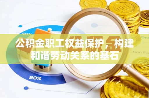 川汇公积金职工权益保护，构建和谐劳动关系的基石