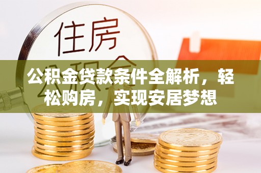 川汇公积金贷款条件全解析，轻松购房，实现安居梦想