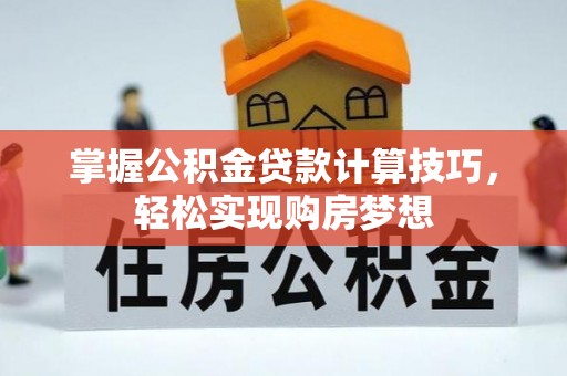 川汇掌握公积金贷款计算技巧，轻松实现购房梦想