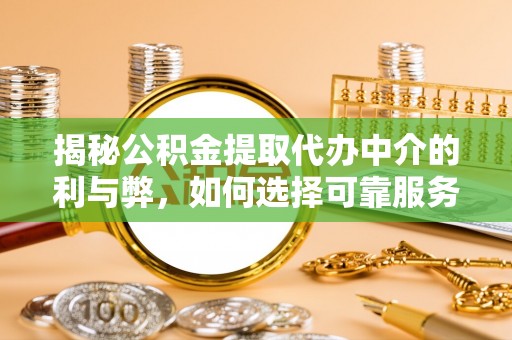 川汇揭秘公积金提取代办中介的利与弊，如何选择可靠服务？