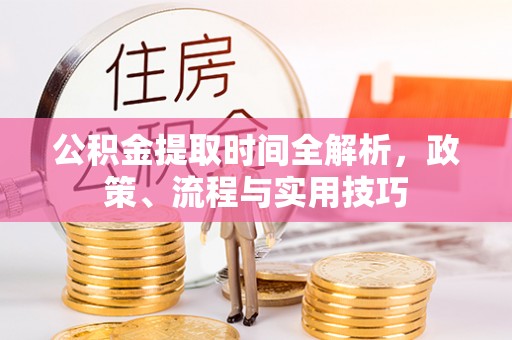 川汇公积金提取时间全解析，政策、流程与实用技巧