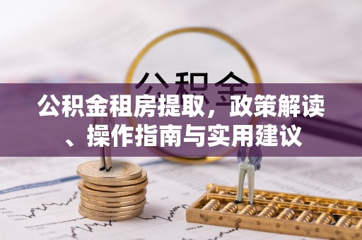 川汇公积金租房提取，政策解读、操作指南与实用建议