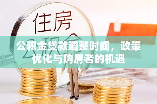 川汇公积金贷款调整时间，政策优化与购房者的机遇