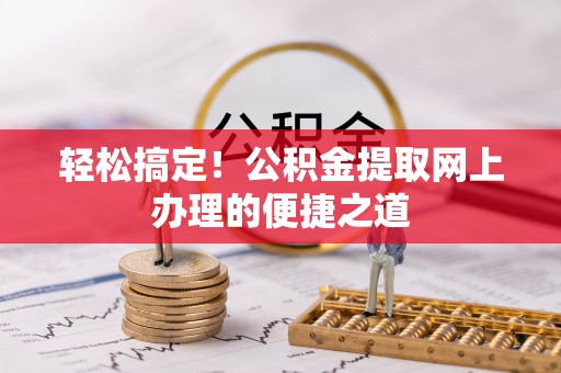 川汇轻松搞定！公积金提取网上办理的便捷之道