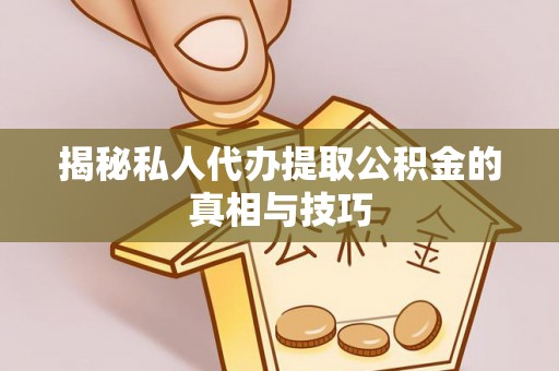 川汇揭秘私人代办提取公积金的真相与技巧
