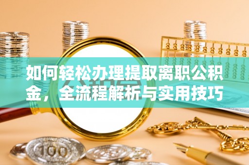 川汇如何轻松办理提取离职公积金，全流程解析与实用技巧