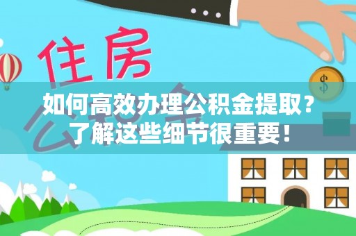 川汇如何高效办理公积金提取？了解这些细节很重要！
