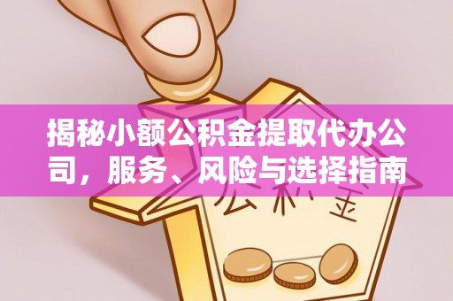 川汇揭秘小额公积金提取代办公司，服务、风险与选择指南