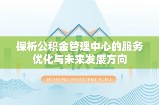川汇探析公积金管理中心的服务优化与未来发展方向