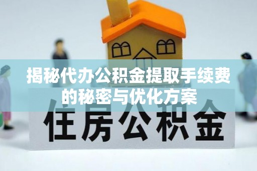 川汇揭秘代办公积金提取手续费的秘密与优化方案