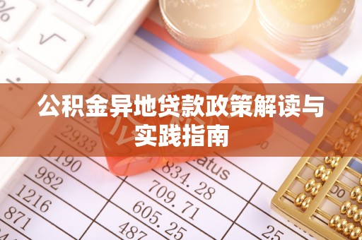 川汇公积金异地贷款政策解读与实践指南
