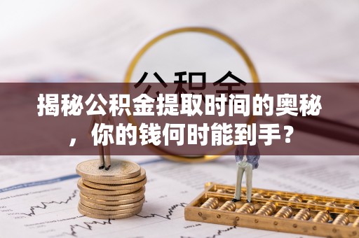 川汇揭秘公积金提取时间的奥秘，你的钱何时能到手？