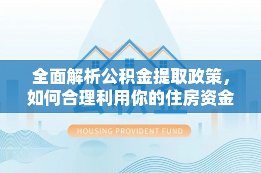 川汇全面解析公积金提取政策，如何合理利用你的住房资金？