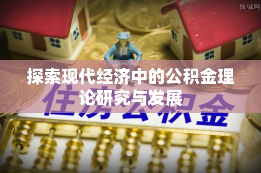 川汇探索现代经济中的公积金理论研究与发展